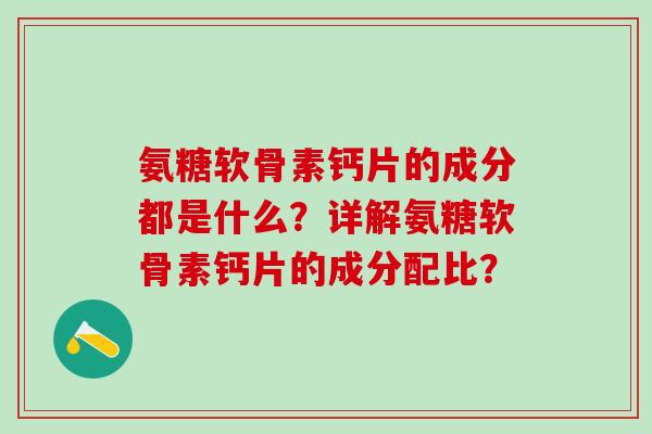 氨糖软骨素钙片的成分都是什么?详解氨糖软骨素钙片的成分配比? 氨糖软骨素钙片的成分都是什么?详解氨糖软骨素钙片的成分配比?