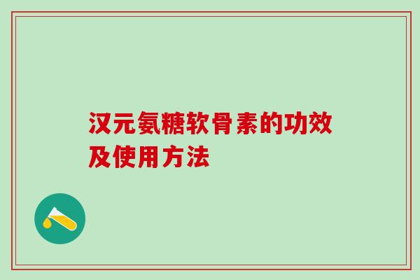 汉元氨糖软骨素的功效及使用方法