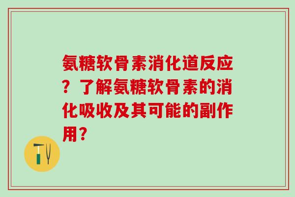 氨糖软骨素消化道反应？了解氨糖软骨素的消化吸收及其可能的副作用？