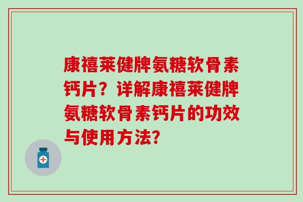 康禧莱健牌氨糖软骨素钙片？详解康禧莱健牌氨糖软骨素钙片的功效与使用方法？