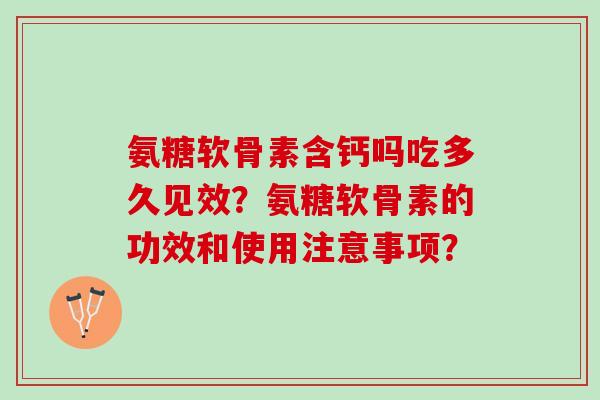 氨糖软骨素含钙吗吃多久见效？氨糖软骨素的功效和使用注意事项？
