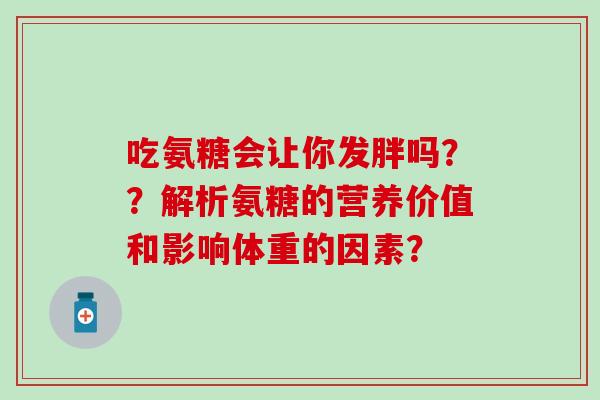 吃氨糖会让你发胖吗??解析氨糖的营养价值和影响体重的因素? 吃氨糖会让你发胖吗??解析氨糖的营养价值和影响体重的因素?