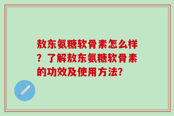 敖东氨糖软骨素怎么样？了解敖东氨糖软骨素的功效及使用方法？