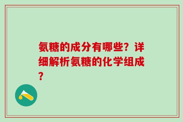 氨糖的成分有哪些？详细解析氨糖的化学组成？