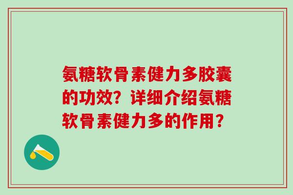 氨糖软骨素健力多胶囊的功效？详细介绍氨糖软骨素健力多的作用？