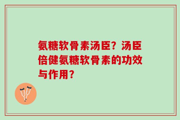 氨糖软骨素汤臣？汤臣倍健氨糖软骨素的功效与作用？