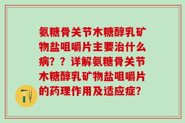 氨糖骨关节木糖醇乳矿物盐咀嚼片主要治什么病？？详解氨糖骨关节木糖醇乳矿物盐咀嚼片的药理作用及适应症？