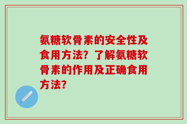 氨糖软骨素的安全性及食用方法？了解氨糖软骨素的作用及正确食用方法？