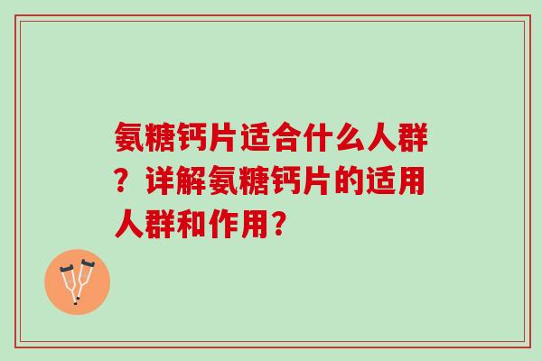 氨糖钙片适合什么人群？详解氨糖钙片的适用人群和作用？