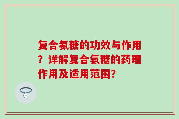 复合氨糖的功效与作用?详解复合氨糖的药理作用及适用范围? 复合氨糖的功效与作用?详解复合氨糖的药理作用及适用范围?