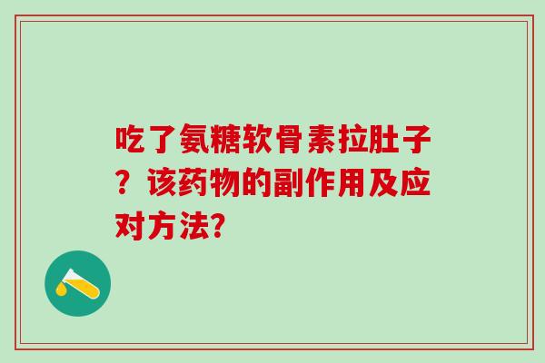吃了氨糖软骨素拉肚子？该的副作用及应对方法？