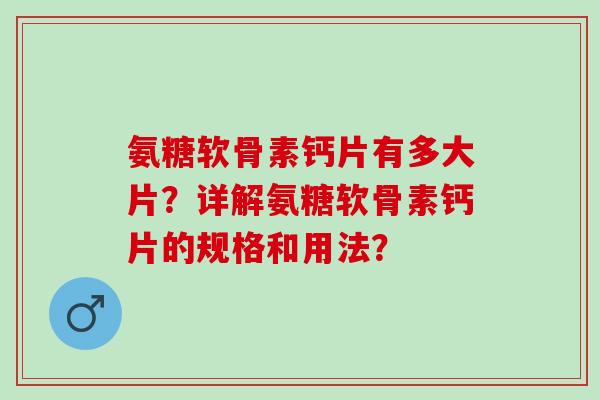氨糖软骨素钙片有多大片？详解氨糖软骨素钙片的规格和用法？
