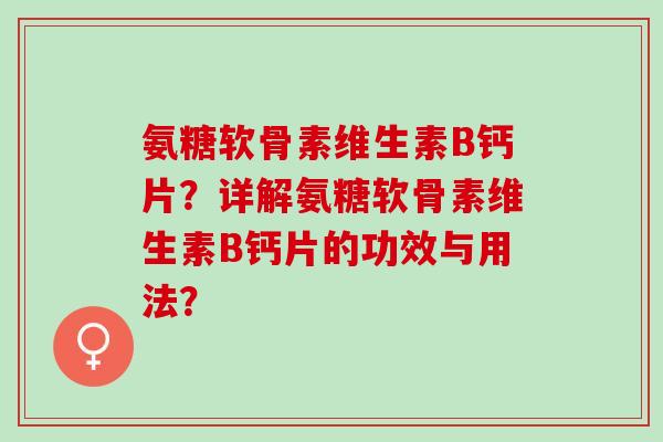 氨糖软骨素维生素B钙片？详解氨糖软骨素维生素B钙片的功效与用法？