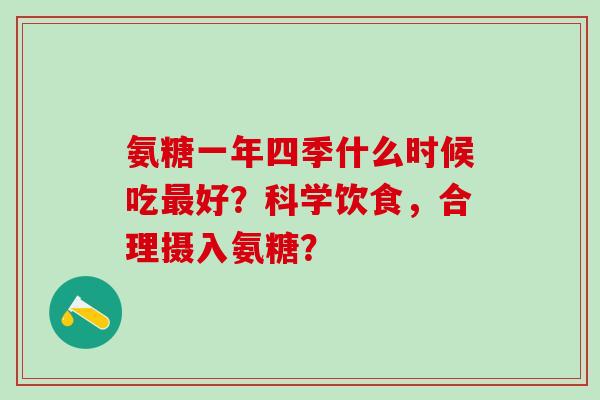 氨糖一年四季什么时候吃好？科学饮食，合理摄入氨糖？