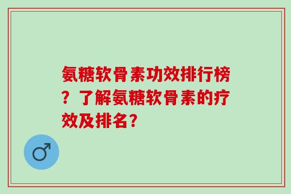 氨糖软骨素功效排行榜？了解氨糖软骨素的疗效及排名？