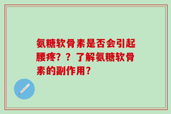 氨糖软骨素是否会引起腰疼？？了解氨糖软骨素的副作用？