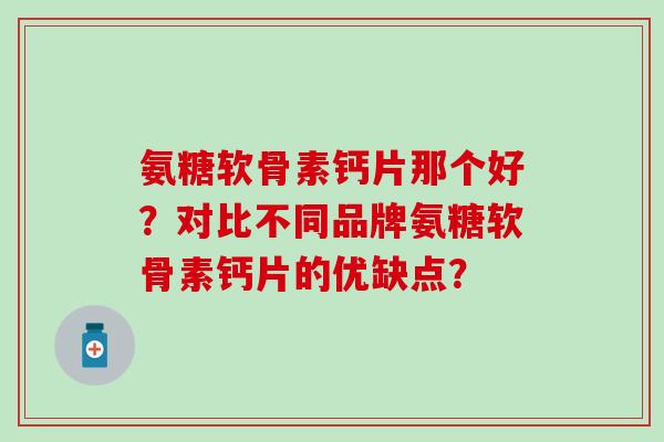 氨糖软骨素钙片那个好？对比不同品牌氨糖软骨素钙片的优缺点？