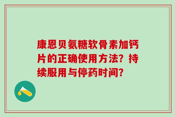康恩贝氨糖软骨素加钙片的正确使用方法？持续服用与停药时间？