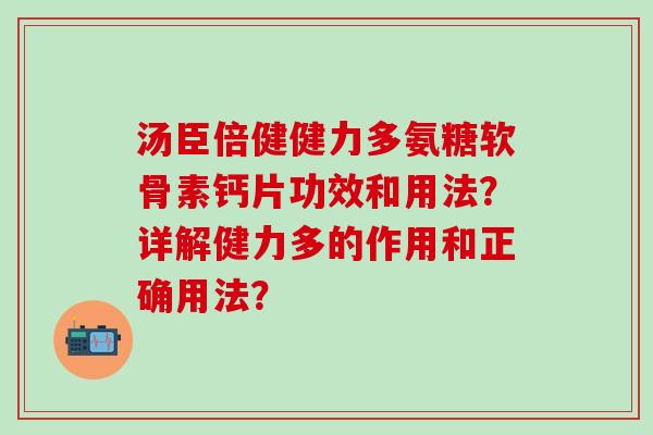 汤臣倍健健力多氨糖软骨素钙片功效和用法？详解健力多的作用和正确用法？