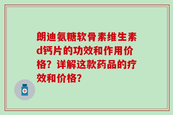 朗迪氨糖软骨素维生素d钙片的功效和作用价格？详解这款药品的疗效和价格？