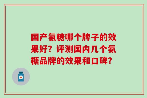 国产氨糖哪个牌子的效果好？评测国内几个氨糖品牌的效果和口碑？