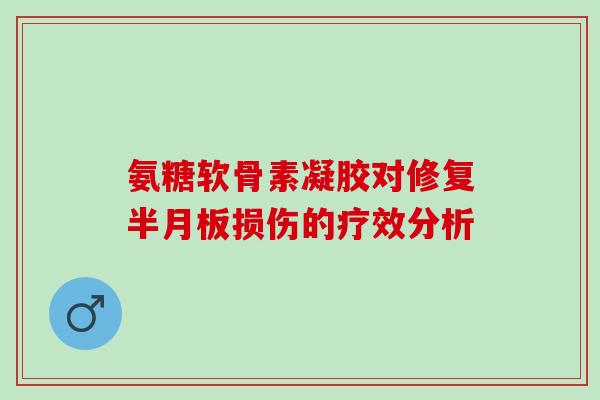 氨糖软骨素凝胶对修复损伤的疗效分析 氨糖软骨素凝胶对修复损伤的疗效分析