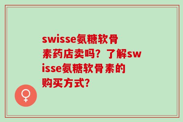 swisse氨糖软骨素药店卖吗？了解swisse氨糖软骨素的购买方式？