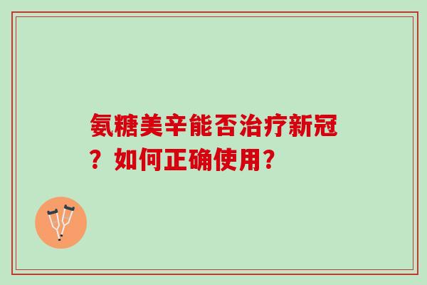 氨糖美辛能否新冠？如何正确使用？