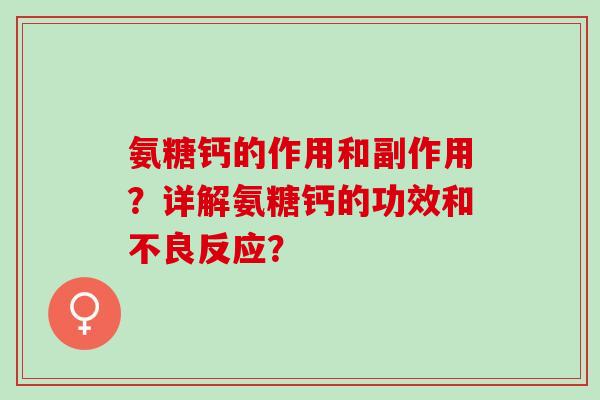 氨糖钙的作用和副作用？详解氨糖钙的功效和不良反应？