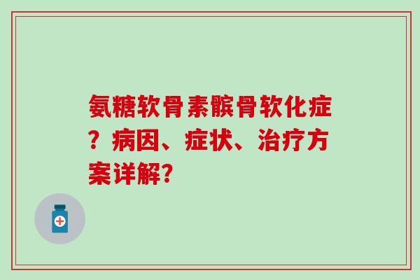 氨糖软骨素髌骨软化症？病因、症状、治疗方案详解？