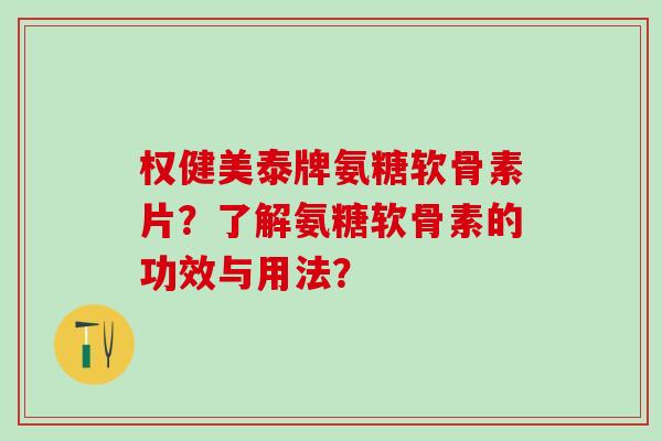 权健美泰牌氨糖软骨素片？了解氨糖软骨素的功效与用法？
