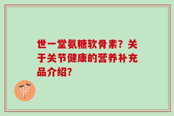 世一堂氨糖软骨素？关于关节健康的营养补充品介绍？