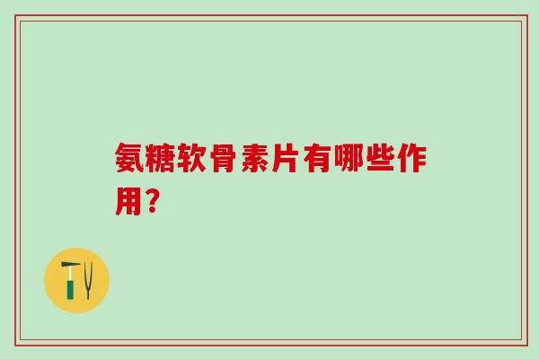 氨糖软骨素片有哪些作用? 氨糖软骨素片有哪些作用?