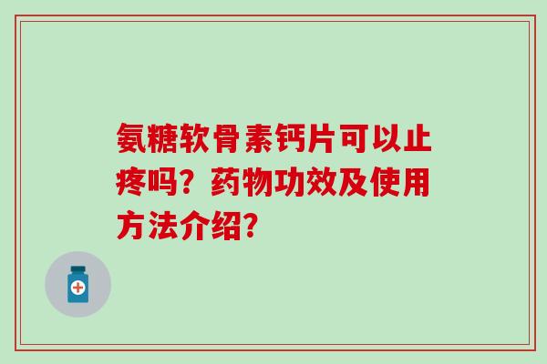 氨糖软骨素钙片可以止疼吗？药物功效及使用方法介绍？