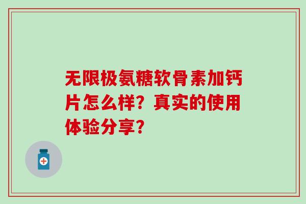 无限极氨糖软骨素加钙片怎么样？真实的使用体验分享？