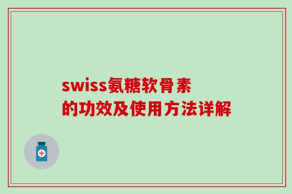 swiss氨糖软骨素的功效及使用方法详解