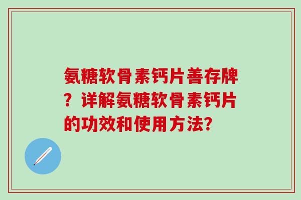 氨糖软骨素钙片善存牌？详解氨糖软骨素钙片的功效和使用方法？