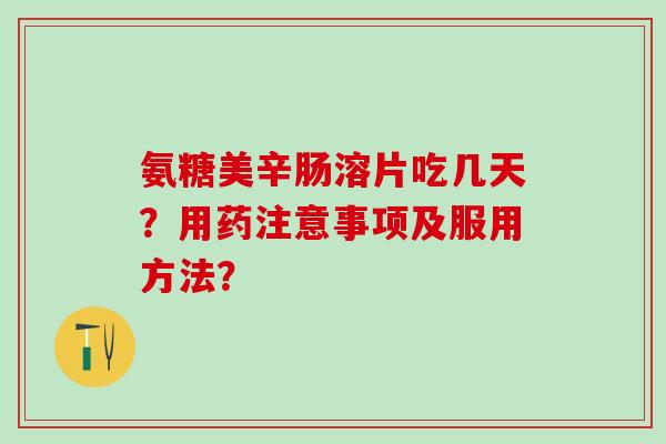 氨糖美辛肠溶片吃几天？用药注意事项及服用方法？