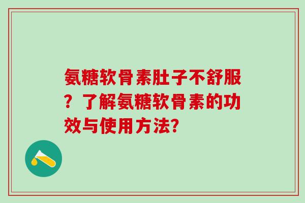 氨糖软骨素肚子不舒服？了解氨糖软骨素的功效与使用方法？