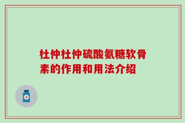 杜仲杜仲硫酸氨糖软骨素的作用和用法介绍