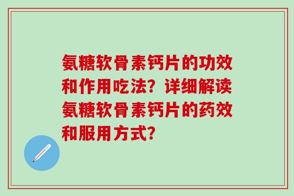 氨糖软骨素钙片的功效和作用吃法？详细解读氨糖软骨素钙片的药效和服用方式？