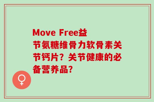 Move Free益节氨糖维骨力软骨素关节钙片？关节健康的必备营养品？