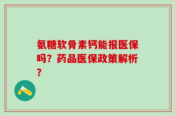 氨糖软骨素钙能报医保吗？药品医保政策解析？
