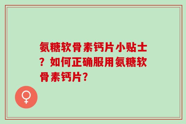 氨糖软骨素钙片小贴士？如何正确服用氨糖软骨素钙片？