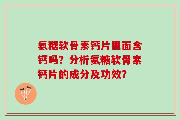 氨糖软骨素钙片里面含钙吗？分析氨糖软骨素钙片的成分及功效？