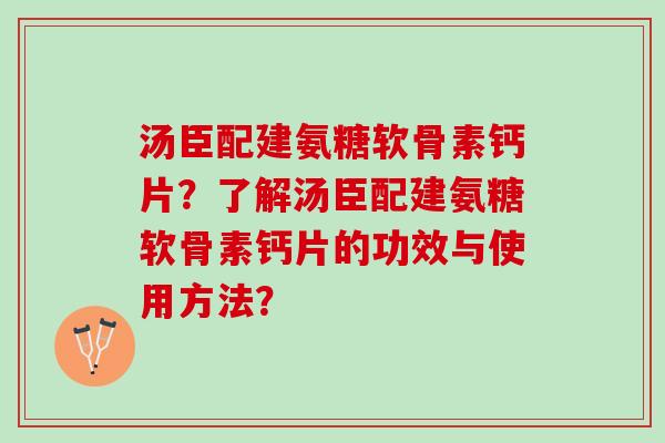 汤臣配建氨糖软骨素钙片？了解汤臣配建氨糖软骨素钙片的功效与使用方法？