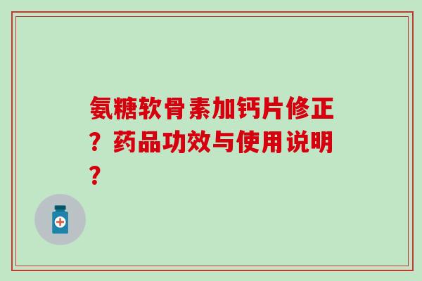 氨糖软骨素加钙片修正？药品功效与使用说明？