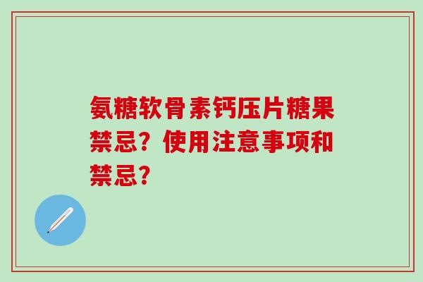 氨糖软骨素钙压片糖果禁忌?使用注意事项和禁忌? 氨糖软骨素钙压片糖果禁忌?使用注意事项和禁忌?