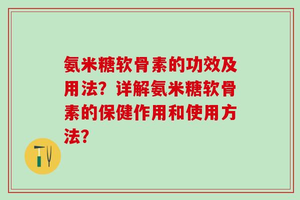 氨米糖软骨素的功效及用法？详解氨米糖软骨素的保健作用和使用方法？