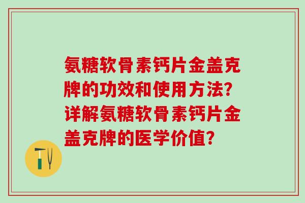 氨糖软骨素钙片金盖克牌的功效和使用方法？详解氨糖软骨素钙片金盖克牌的医学价值？